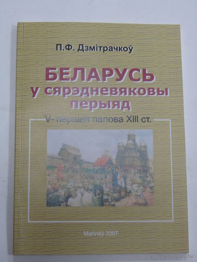 Книга. П.Ф. Дзмітрачкоў "Беларусь у сярэдневяковы перыяд (V-першая палова ХIII ст.)". 2007 г.и.