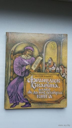А. Клышка. Францыск Скарына, альбо Як да нас прыйшла кніга. Мастак М. Байрачны