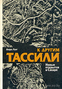 Анри Лот. К другим Тассили. Новые открытия в Сахаре.