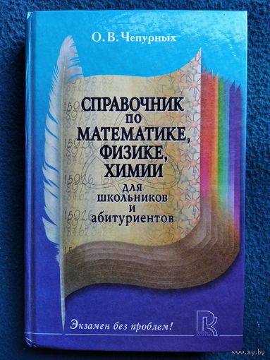 О. Чепурных. Справочник по математике, физике, химии для школьников и абитуриентов // Серия: Экзамен без проблем