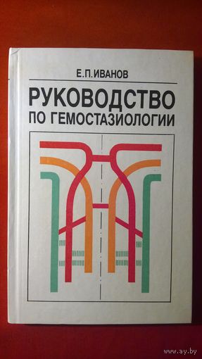 Е.П. Иванов  Руководство по гемостазиологии. (Нормальные и нарушенные функции системы гемостаза, клинико-лабораторная диагностика кровотечений, тромбозов и ДВС-синдрома)