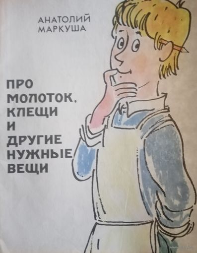 Анатолий Маркуша. Про молоток, клещи и другие нужные вещи