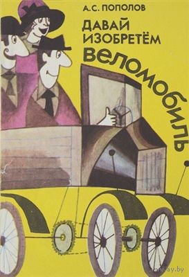 А. С. Пополов. Давай изобретем веломобиль.
