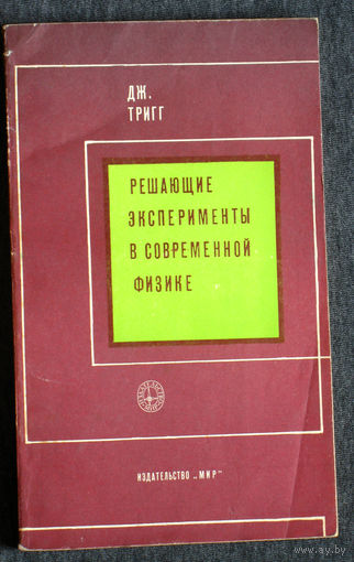 Дж.Тригг Решающие эксперименты в современной физике.