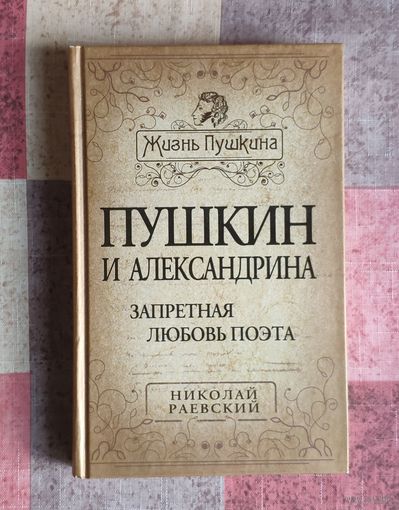 Николай Раевский. Пушкин и Александрина. Запретная любовь поэта. Серия: Жизнь Пушкина