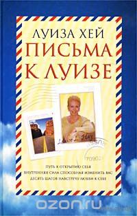 Луиза Хей. Письма к Луизе. Ответы ищите в себе