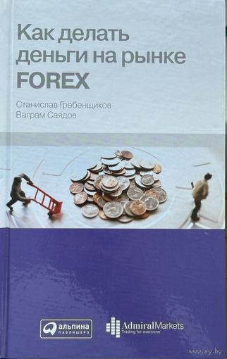 Гребенщиков С. Саядов В	Как делать деньги на рынке FOREX ( Форекс )	978-5-9614-1551-3, 9785961415513	Альпина Паблишерз	2011