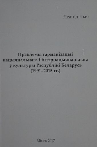 Леанід Лыч. Праблемы гарманізацыі нацыянальнага і інтэрнацыянальнага ў культуры Рэспублікі Беларусь (1991-2015 гг.)
