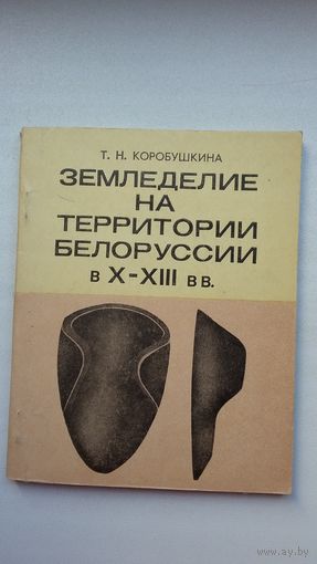 Т.Н. Коробушкина - Земледелие на территории Беларуси в Х-ХІІІ веках