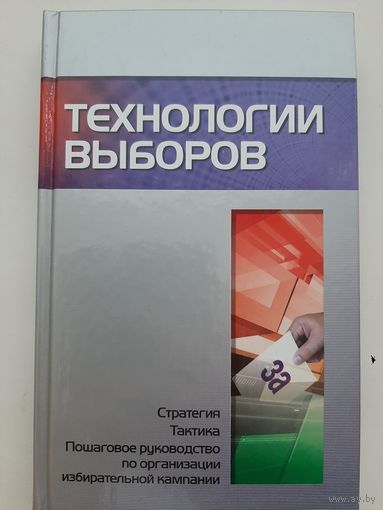 Технологии выборов. Стратегия, тактика, пошаговое руководство по организации избирательной компании
