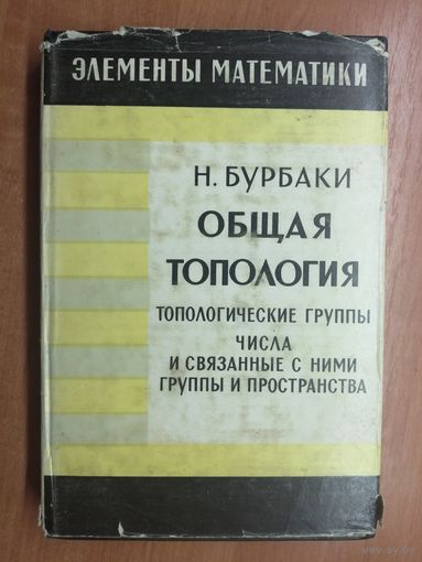 Никола Бурбаки "Общая топология. Топологические группы. Числа и связанные с ними группы и пространства"