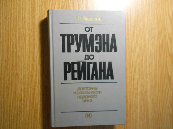Яковлев А.Н. От Трумана до Рейгана. Доктрины и реальности ядерного века