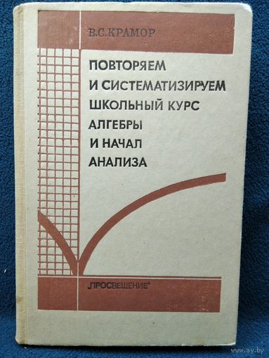 В.С. Крамор. Повторяем и систематизируем школьный курс алгебры и начал анализа