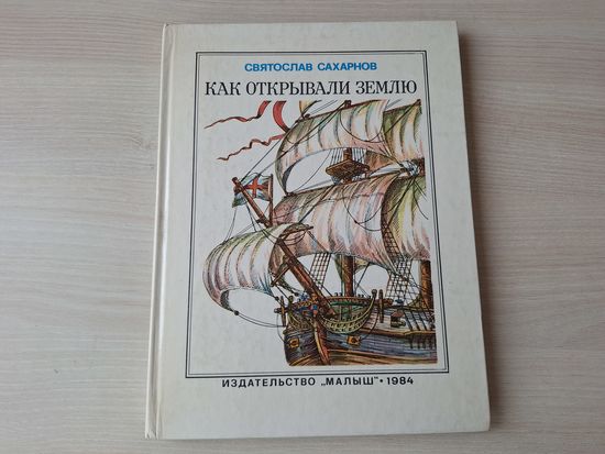 Как открывали Землю - Сахарнов - КАК НОВАЯ - Малыш 1984 - Первые мореходы, Время великих открытий, Последние загадки и др - большой формат, крупный шрифт