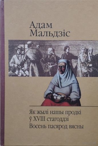 Адам Мальдзіс "Як жылі нашы продкі ў XVIII стагоддзі. Восень пасярод вясны" з аутографам
