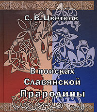 Цветков С.  В поисках славянской прародины. /СПб.: Блиц 2007г.