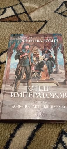 Юрий Иванович Отец императоров дочь повелительница зари т1