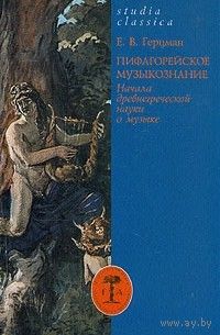 Е. Герцман. Пифагорейское музыкознание. Начала древнегреческой науки о музыке