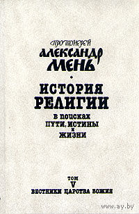 Протоиерей Александр Мень. История религии. В поисках пути, истины и жизни. В семи томах. Том 5. Вестники Царства Божия.