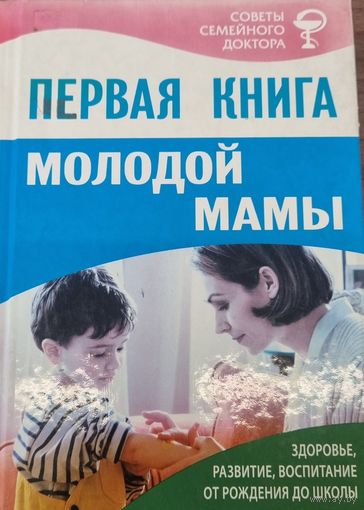 ПЕРВАЯ КНИГА МОЛОДОЙ МАМЫ Здоровье, развитие, воспитание от рождения до школы