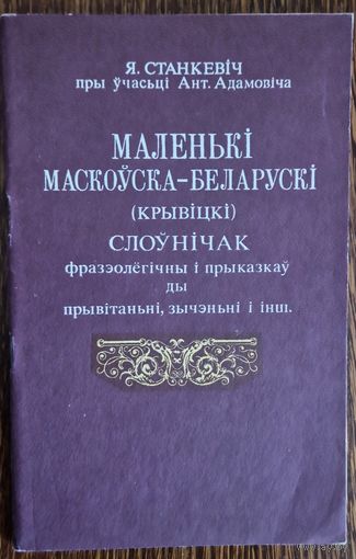Я.Станкевіч. МАЛЕНЬКІ МАСКОЎСКА-БЕЛАРУСКІ (КРЫВІЦКІ) СЛОЎНІЧАК фразэолёгічны і прыказкаў ды прывітаньні, зычэньні і інш.