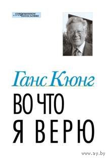 Ганс Кюнг Во что я верю.  Пер. с нем.  2013 г.