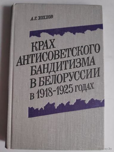 А. Г. Хохлов. Крах антисоветского бандитизма в Белоруссии в 1918-1925 годах.
