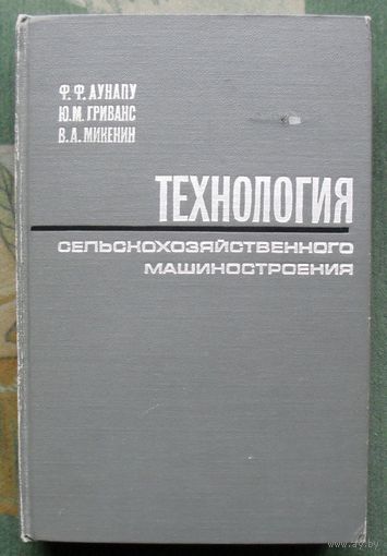 Технология сельскохозяйственного машиностроения. Ф. Ф. Аунапу, Ю. М. Гриванс, В. А. Микенин. 1968.