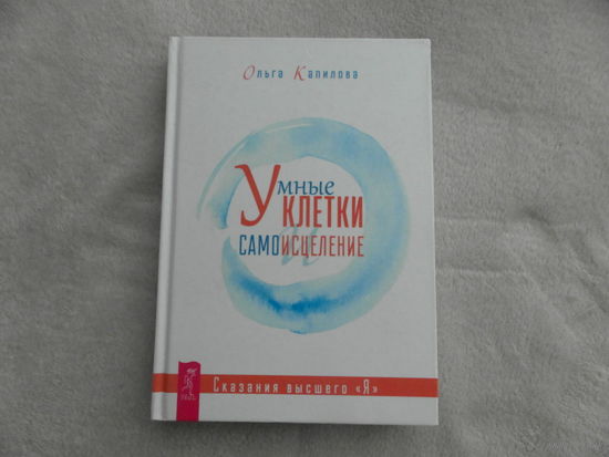 Умные клетки и самоисцеление. Сказания высшего Я. Капилова Ольга. С.Пт. Весь. 2018 г.