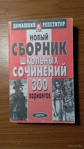 Новый сборник школьных сочинений 300 вариантов Серия: Домашний репетитор 2001 мягкая обложка