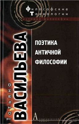 Васильева Т. Поэтика античной философии Серия Философские технологии, 2008, твердый переплет Изд-во Академический проект