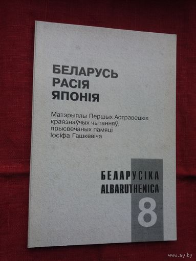 Беларусь - Расія - Японія: матэрыялы Астравецкіх чытанняў памяці Іосіфа Гашкевіча (серыя Беларусіка)