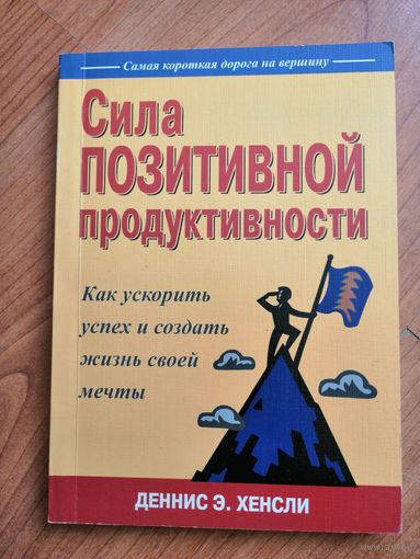 Сила позитивной продуктивности. Как ускорить успех и создать жизнь своей мечты. Деннис Э. Хенсли