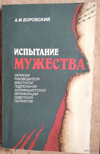Боровский А. И. Испытание мужества: Записки руководителя Брестской подпольной антифашистской организации советских патриотов.