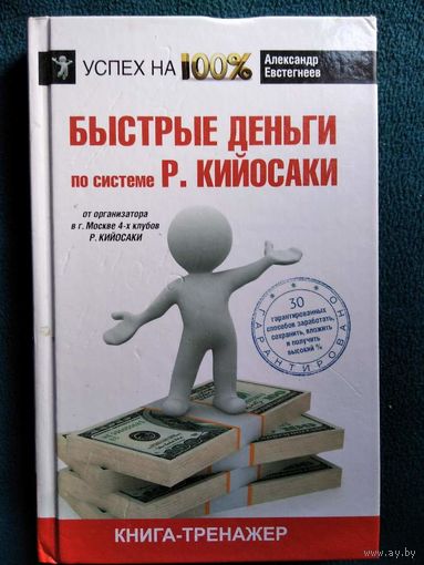 Александр Евстегнеев Быстрые деньги по системе Р. Кийосаки // Серия: Успех на 100%