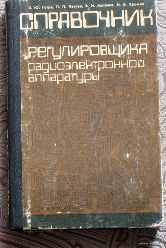 З.Ю.Готра, П.П.Паскур, В.И.Матвиив, И.Я.Хромяк Справочник регулировщика радиоэлектронной аппаратуры.