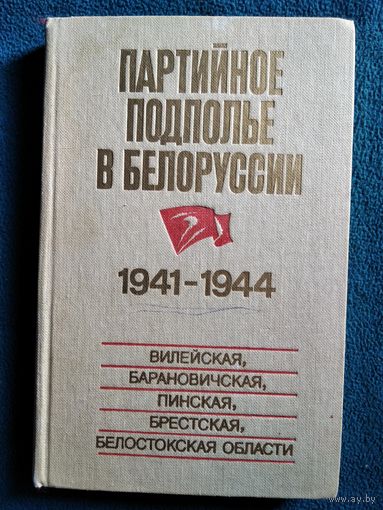 Партийное подполье в Белоруссии. 1941-1944. Вилейская, Барановичская, Пинская, Брестская, Белостокская области