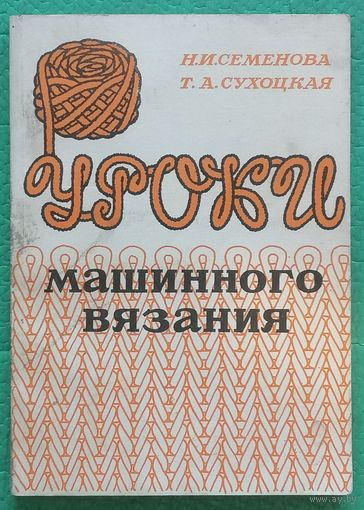 Уроки машинного вязания. Н.И. Семенова, Т.А. Сухоцкая