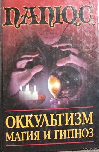 Оккультизм. Магия и гипноз.  Папюс.  Классический труд одного из величайших магов Земли, посвященного в эзотерические тайны вселенной.