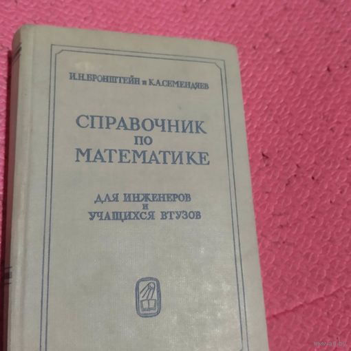 И.Н.Бронштейн.и К.А.Семендяев.   Справочник по математике для инженеров и учащихся ВТУЗов
