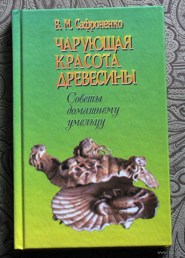 В.М.Сафоненко Чарующая красота древесины. Советы домашнему умельцу.