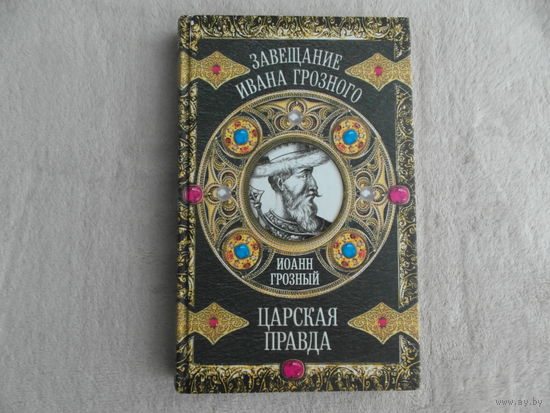 Грозный И. Царская правда. Серия: Завещание Ивана Грозного. Составление В.Г. Манягина М. Алгоритм 2009г.