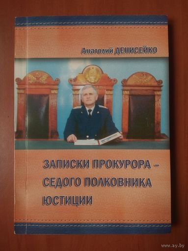 Анатолий Денисейко. ЗАПИСКИ ПРОКУРОРА - СЕДОГО ПОЛКОВНИКА ЮСТИЦИИ (детективная литература).