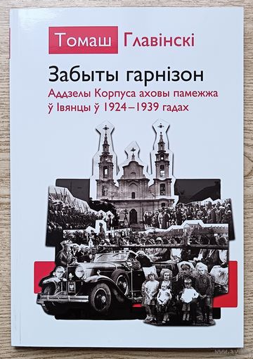 Томаш Главінскі "Забыты гарнізон". Аддзелы Корпуса аховы памежжа ў Івянцы ў 1924-1939 гадах