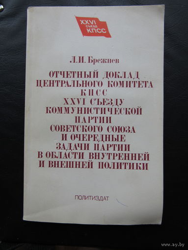 Брежнев Л.И. "ОТЧЕТНЫЙ ДОКЛАД ЦК КПСС XXVI СЪЕЗДУ КПСС И ОЧЕРЕДНЫЕ ЗАДАЧИ ПАРТИИ В ОБЛАСТИ ВНУТРЕННЕЙ И ВНЕШНЕЙ ПОЛИТИКИ" (издательство Правда, 1981, 111 страниц).