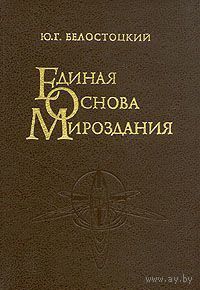 Единая основа мироздания.  Ю. Белостоцкий. 2000 г.