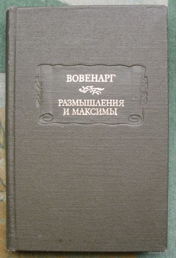Вовенарг. Размышления и максимы.  Серия  Литературные памятники. М. Наука. 1988г.
