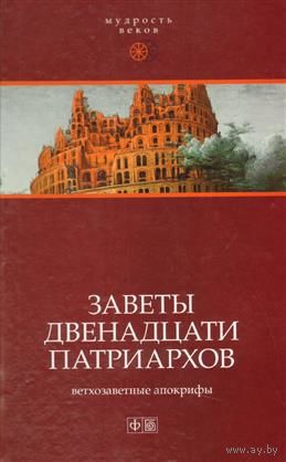"Заветы двенадцати патриархов: Ветхозаветные апокрифы (Заветы двенадцати патриархов. Книга Еноха. Малое Бытие. Псалмы Соломона. Вознесение Исайи. Молитва Иосифа. Оды Соломона)" серия "Мудрость Веков"