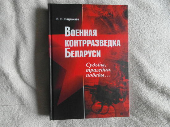 Надтачаев В. Военная контрразведка Беларуси: Судьбы, трагедии, победы. Минск. Кавалер. 2008 г.