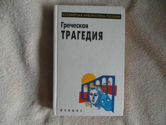 Греческая трагедия. Всемирная библиотека поэзии Ростов-на-Дону Феникс 1997г.